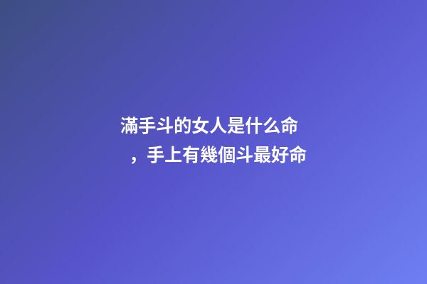 滿手斗的女人是什么命，手上有幾個斗最好命-第1張-觀點-玄機派